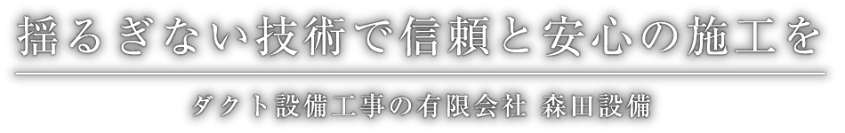 揺るぎない技術で信頼と安心の施工を ダクト設備工事の有限会社 森田設備